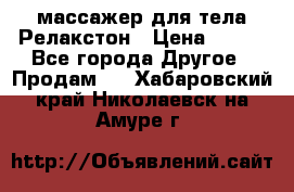 массажер для тела Релакстон › Цена ­ 600 - Все города Другое » Продам   . Хабаровский край,Николаевск-на-Амуре г.